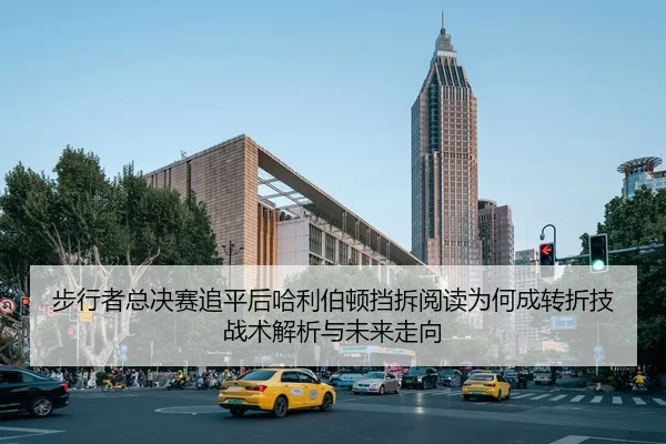 bu-xing-zhe-zong-jue-sai-zhui-ping-hou-ha-li-bo-dun-dang-chai-yue-du-wei-he-cheng-zhuan-zhe-ji-zhan-shu-jie-xi-yu-wei-2-345.jpg