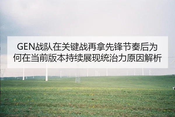 GEN战队在关键战再拿先锋节奏后为何在当前版本持续展现统治力原因解析