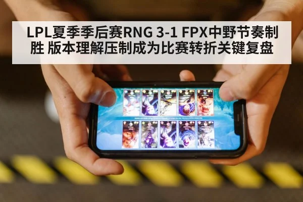 LPL夏季季后赛RNG 3-1 FPX中野节奏制胜 版本理解压制成为比赛转折关键复盘