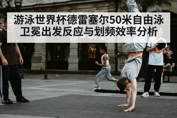 游泳世界杯德雷塞尔50米自由泳卫冕出发反应与划频效率分析